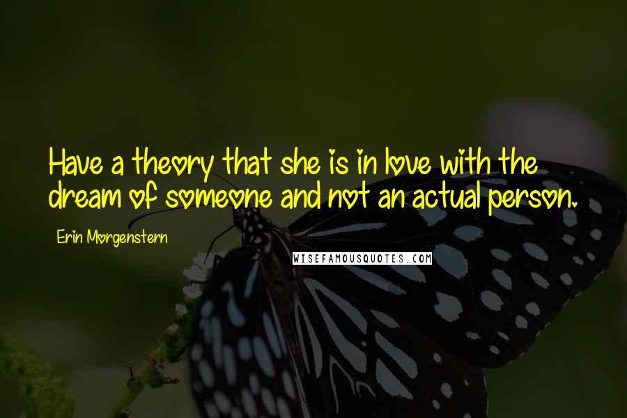Erin Morgenstern Quotes: Have a theory that she is in love with the dream of someone and not an actual person.