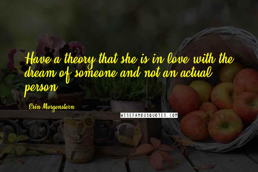 Erin Morgenstern Quotes: Have a theory that she is in love with the dream of someone and not an actual person.