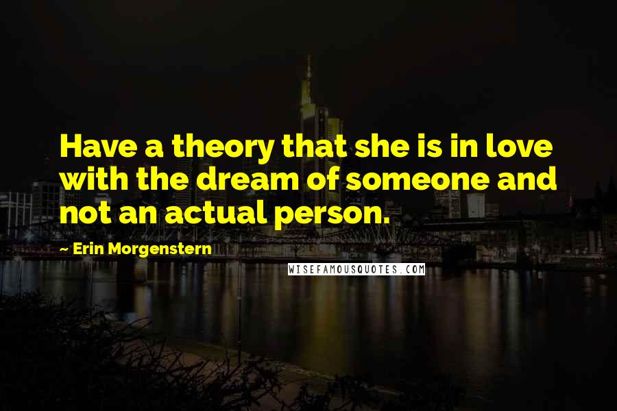 Erin Morgenstern Quotes: Have a theory that she is in love with the dream of someone and not an actual person.