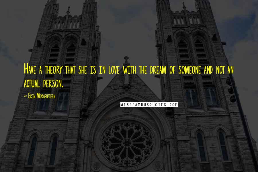 Erin Morgenstern Quotes: Have a theory that she is in love with the dream of someone and not an actual person.