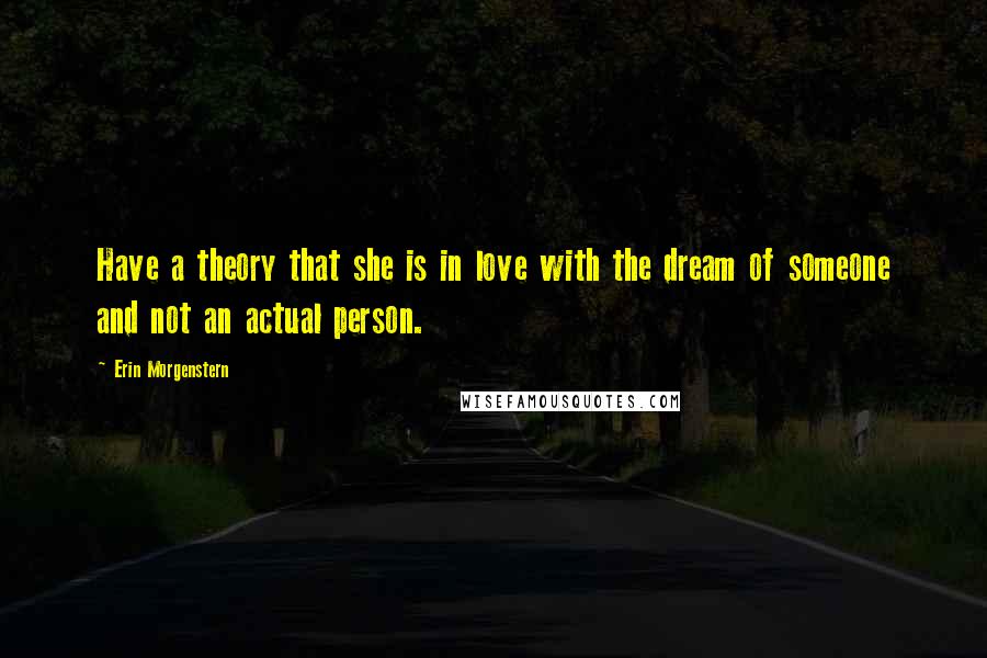 Erin Morgenstern Quotes: Have a theory that she is in love with the dream of someone and not an actual person.