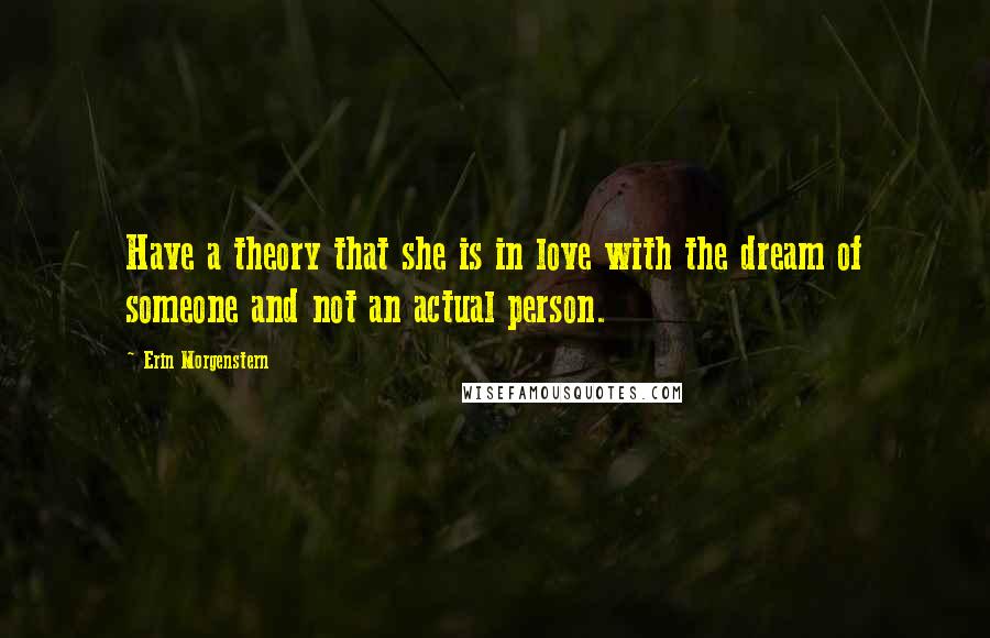 Erin Morgenstern Quotes: Have a theory that she is in love with the dream of someone and not an actual person.