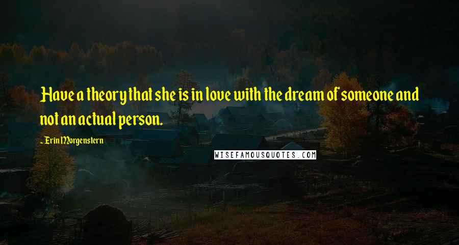 Erin Morgenstern Quotes: Have a theory that she is in love with the dream of someone and not an actual person.