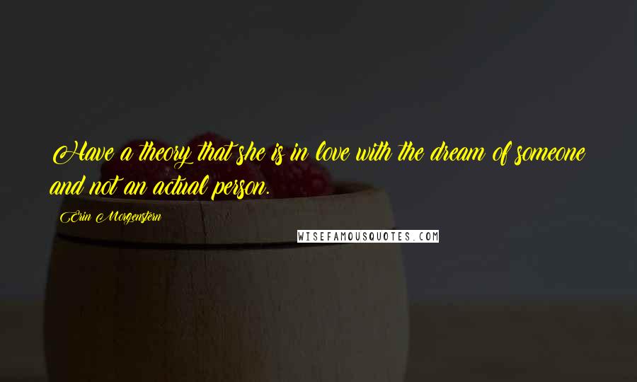 Erin Morgenstern Quotes: Have a theory that she is in love with the dream of someone and not an actual person.