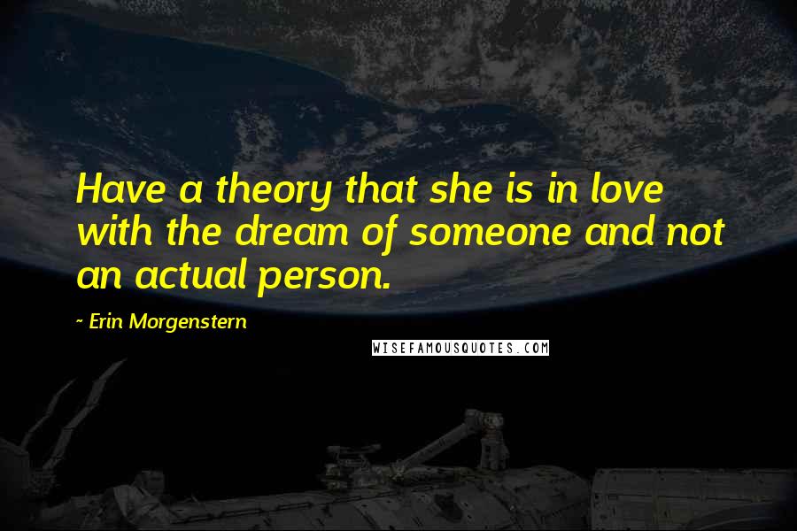 Erin Morgenstern Quotes: Have a theory that she is in love with the dream of someone and not an actual person.