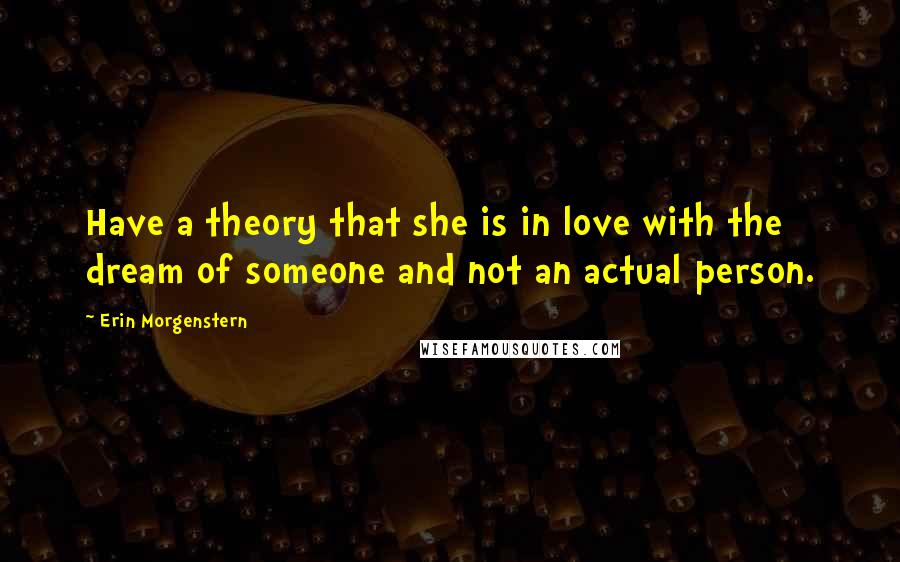 Erin Morgenstern Quotes: Have a theory that she is in love with the dream of someone and not an actual person.