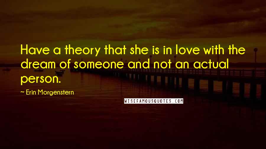 Erin Morgenstern Quotes: Have a theory that she is in love with the dream of someone and not an actual person.