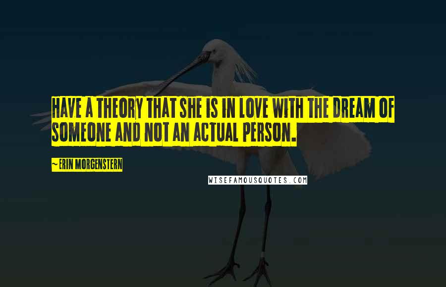Erin Morgenstern Quotes: Have a theory that she is in love with the dream of someone and not an actual person.
