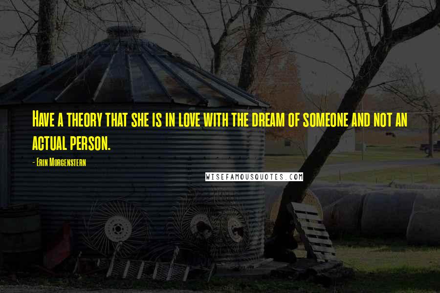 Erin Morgenstern Quotes: Have a theory that she is in love with the dream of someone and not an actual person.