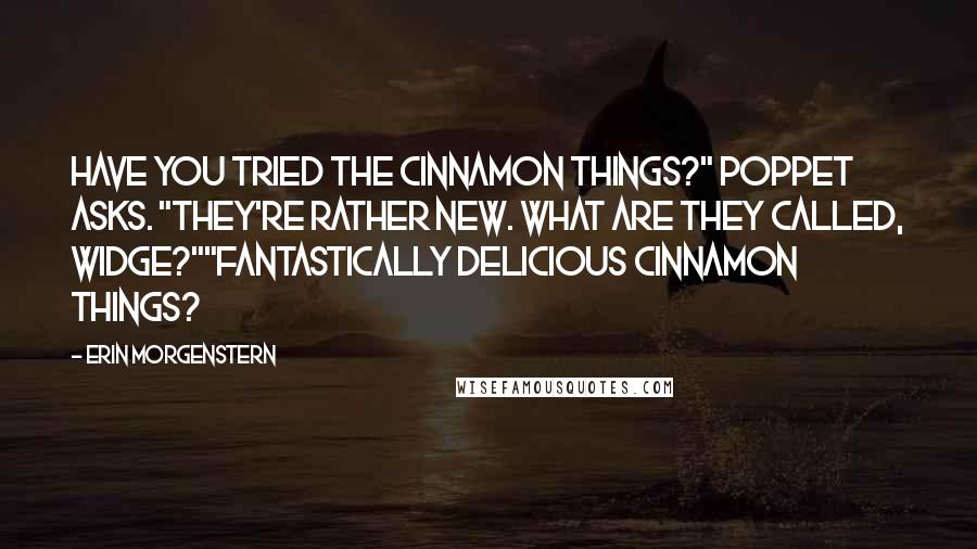 Erin Morgenstern Quotes: Have you tried the cinnamon things?" Poppet asks. "They're rather new. What are they called, Widge?""Fantastically delicious cinnamon things?