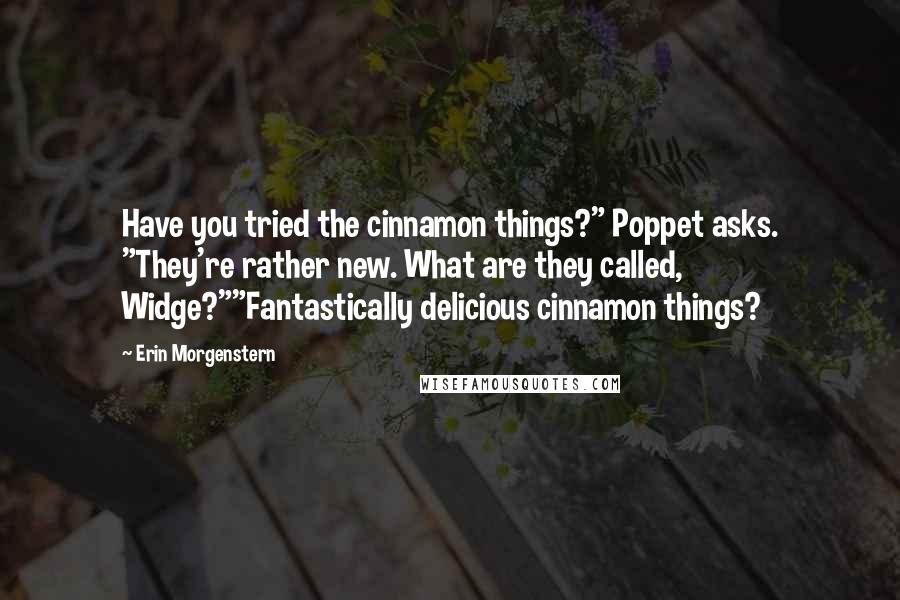 Erin Morgenstern Quotes: Have you tried the cinnamon things?" Poppet asks. "They're rather new. What are they called, Widge?""Fantastically delicious cinnamon things?