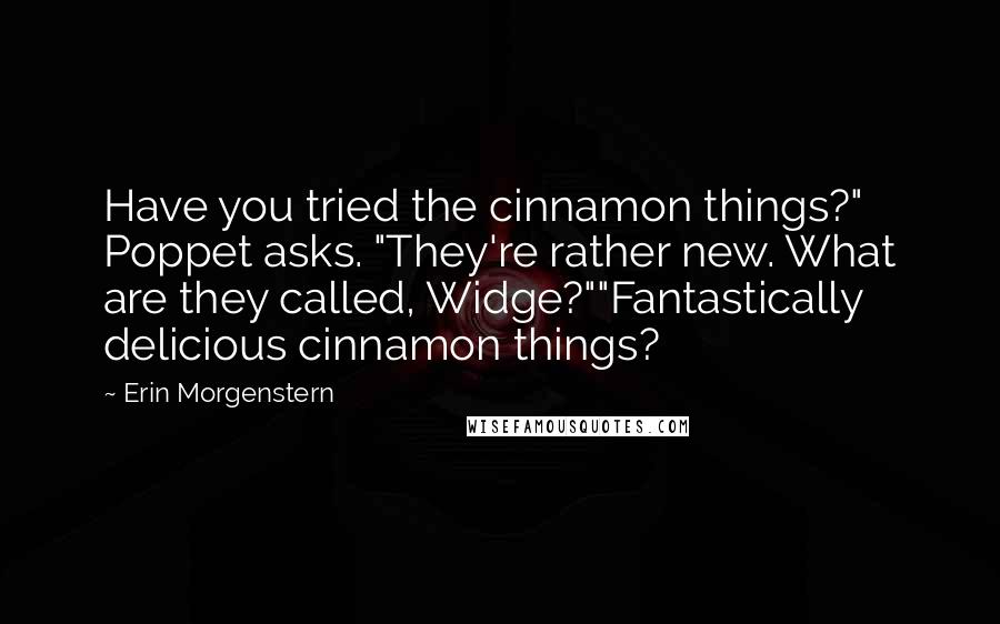 Erin Morgenstern Quotes: Have you tried the cinnamon things?" Poppet asks. "They're rather new. What are they called, Widge?""Fantastically delicious cinnamon things?