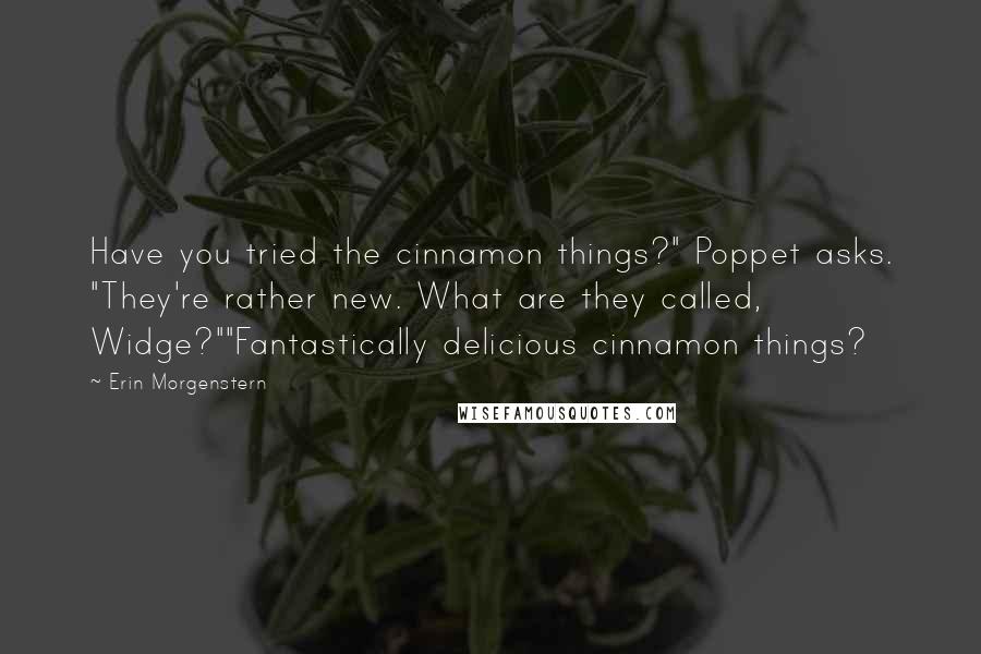 Erin Morgenstern Quotes: Have you tried the cinnamon things?" Poppet asks. "They're rather new. What are they called, Widge?""Fantastically delicious cinnamon things?
