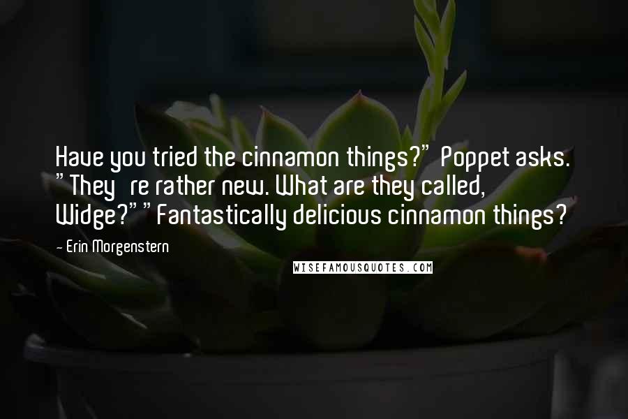 Erin Morgenstern Quotes: Have you tried the cinnamon things?" Poppet asks. "They're rather new. What are they called, Widge?""Fantastically delicious cinnamon things?