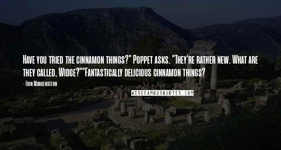 Erin Morgenstern Quotes: Have you tried the cinnamon things?" Poppet asks. "They're rather new. What are they called, Widge?""Fantastically delicious cinnamon things?