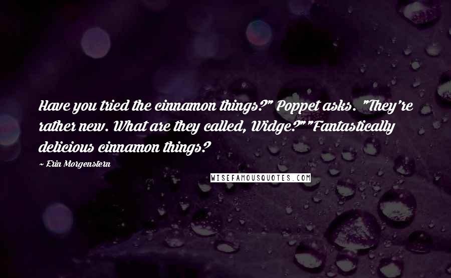 Erin Morgenstern Quotes: Have you tried the cinnamon things?" Poppet asks. "They're rather new. What are they called, Widge?""Fantastically delicious cinnamon things?