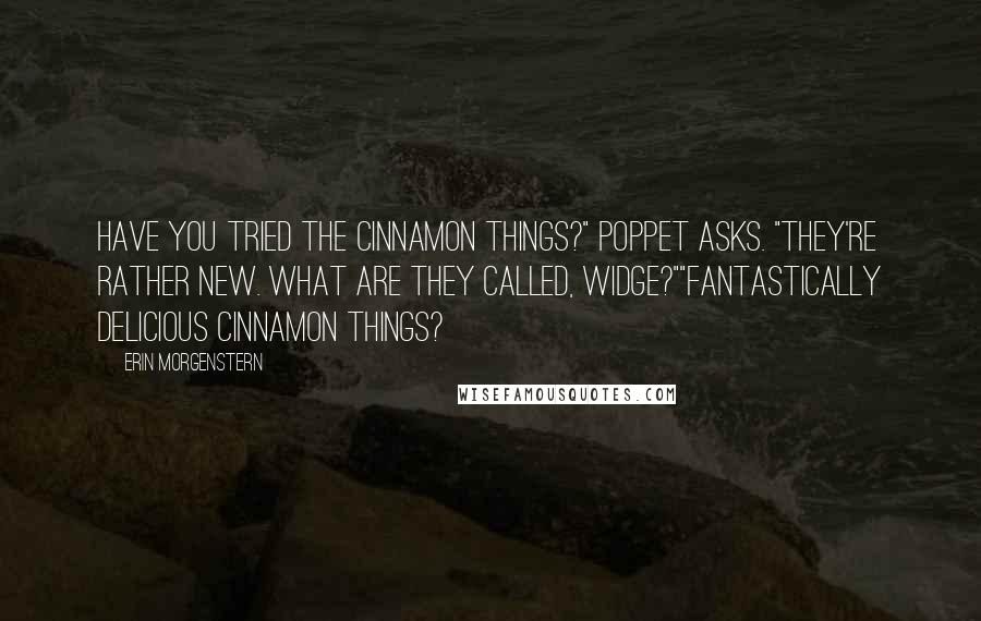 Erin Morgenstern Quotes: Have you tried the cinnamon things?" Poppet asks. "They're rather new. What are they called, Widge?""Fantastically delicious cinnamon things?
