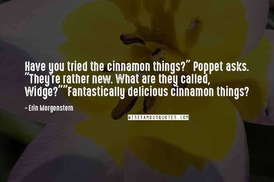 Erin Morgenstern Quotes: Have you tried the cinnamon things?" Poppet asks. "They're rather new. What are they called, Widge?""Fantastically delicious cinnamon things?
