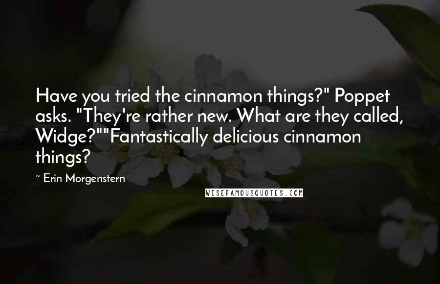 Erin Morgenstern Quotes: Have you tried the cinnamon things?" Poppet asks. "They're rather new. What are they called, Widge?""Fantastically delicious cinnamon things?