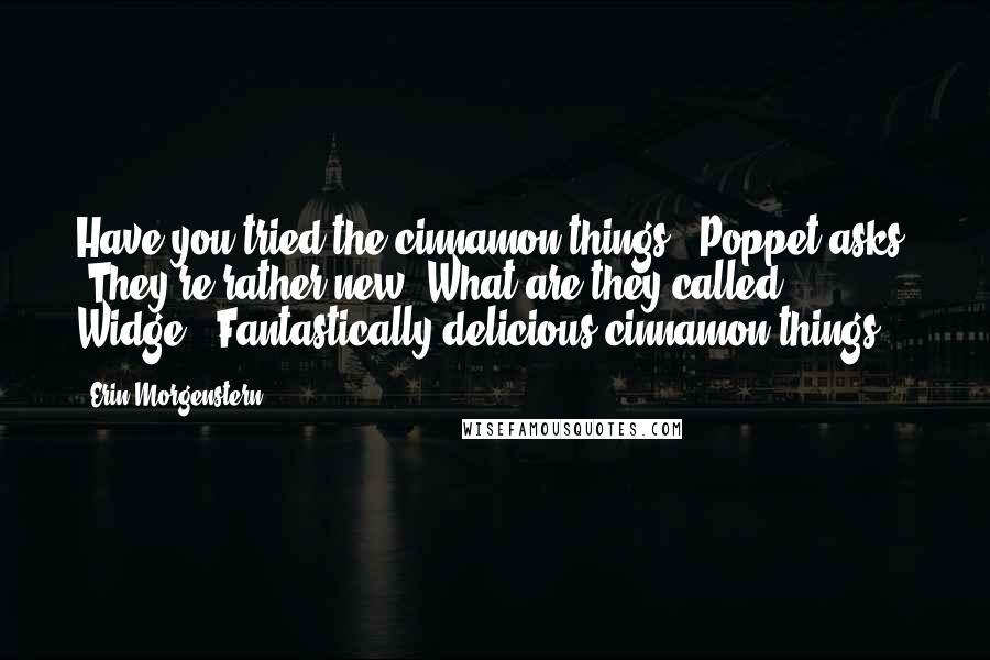 Erin Morgenstern Quotes: Have you tried the cinnamon things?" Poppet asks. "They're rather new. What are they called, Widge?""Fantastically delicious cinnamon things?