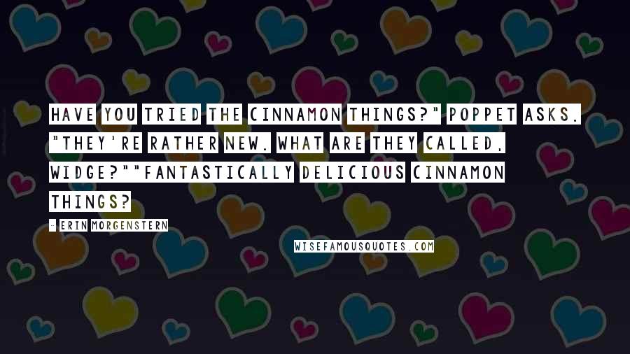 Erin Morgenstern Quotes: Have you tried the cinnamon things?" Poppet asks. "They're rather new. What are they called, Widge?""Fantastically delicious cinnamon things?
