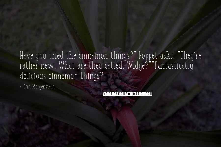 Erin Morgenstern Quotes: Have you tried the cinnamon things?" Poppet asks. "They're rather new. What are they called, Widge?""Fantastically delicious cinnamon things?