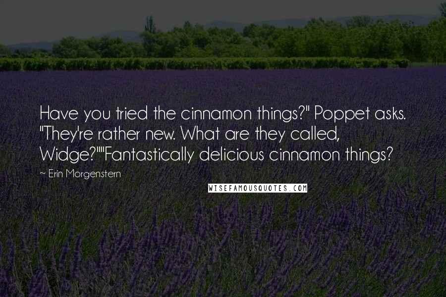 Erin Morgenstern Quotes: Have you tried the cinnamon things?" Poppet asks. "They're rather new. What are they called, Widge?""Fantastically delicious cinnamon things?