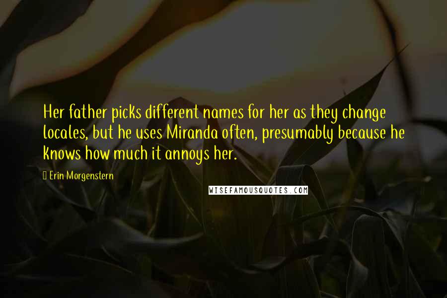 Erin Morgenstern Quotes: Her father picks different names for her as they change locales, but he uses Miranda often, presumably because he knows how much it annoys her.