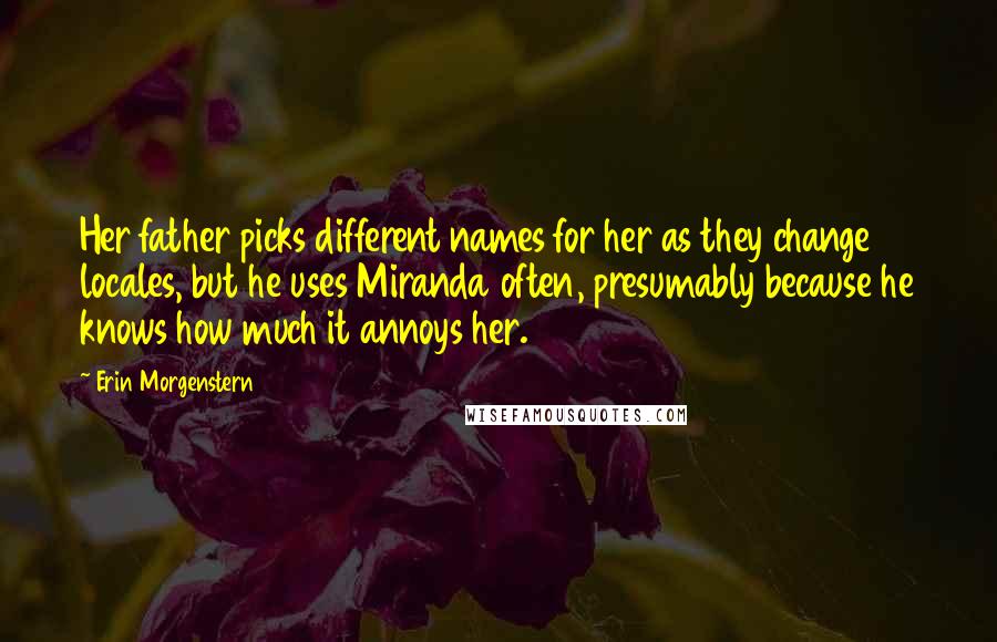 Erin Morgenstern Quotes: Her father picks different names for her as they change locales, but he uses Miranda often, presumably because he knows how much it annoys her.