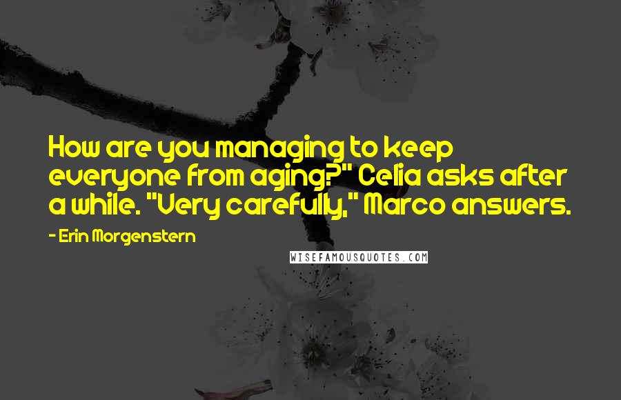 Erin Morgenstern Quotes: How are you managing to keep everyone from aging?" Celia asks after a while. "Very carefully," Marco answers.