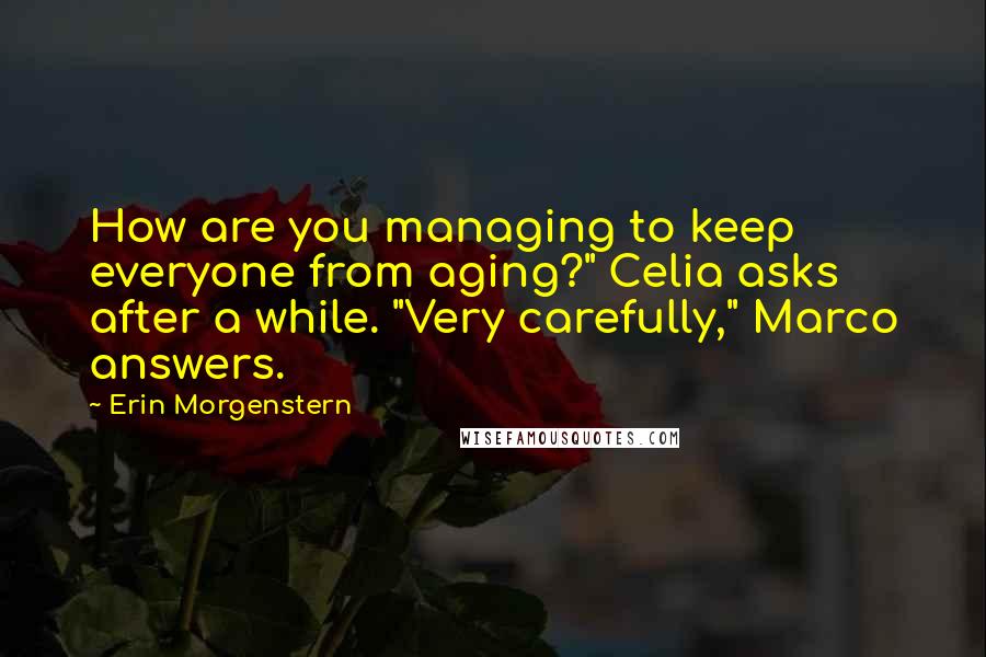 Erin Morgenstern Quotes: How are you managing to keep everyone from aging?" Celia asks after a while. "Very carefully," Marco answers.