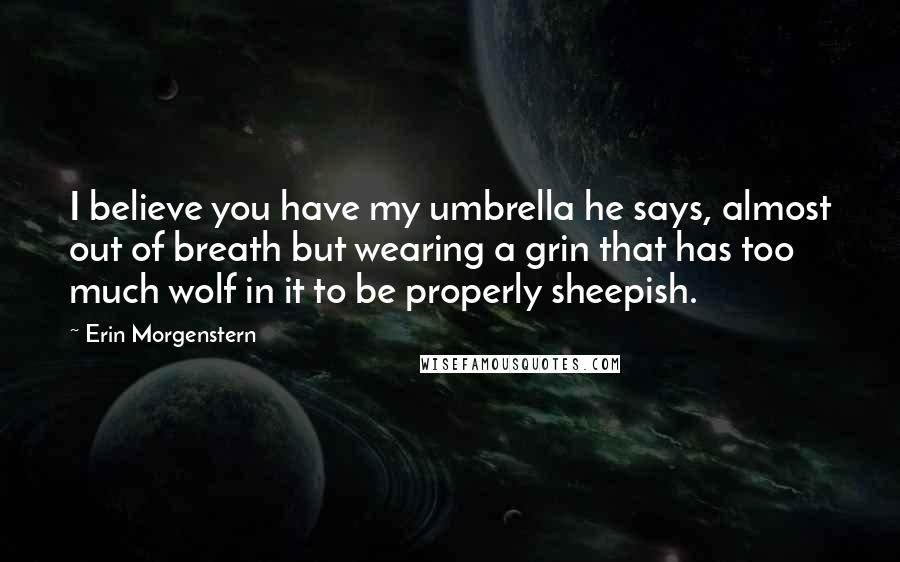 Erin Morgenstern Quotes: I believe you have my umbrella he says, almost out of breath but wearing a grin that has too much wolf in it to be properly sheepish.