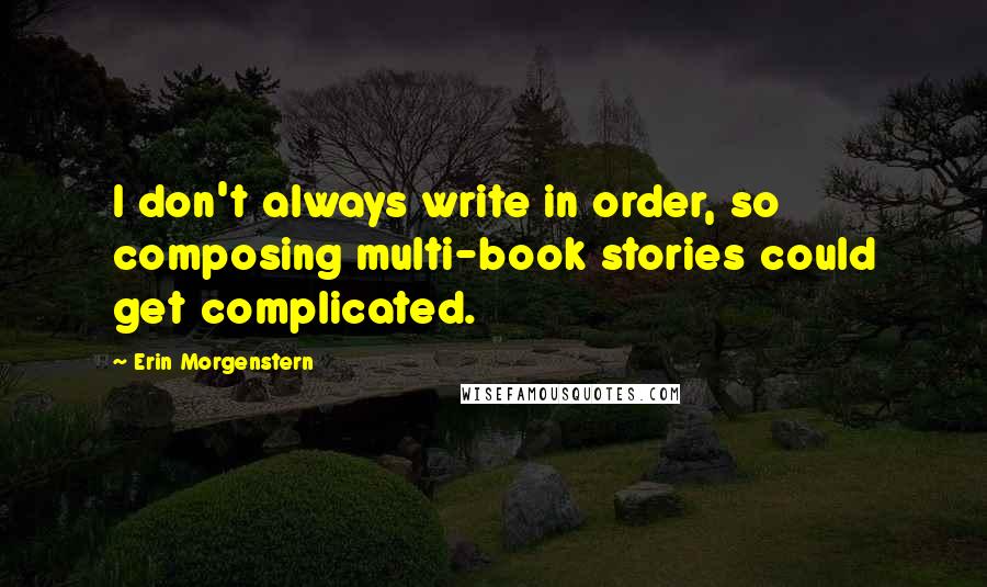 Erin Morgenstern Quotes: I don't always write in order, so composing multi-book stories could get complicated.