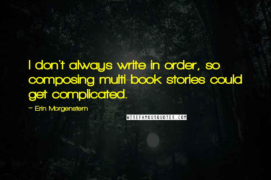 Erin Morgenstern Quotes: I don't always write in order, so composing multi-book stories could get complicated.