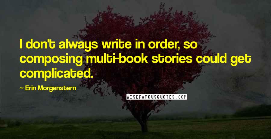 Erin Morgenstern Quotes: I don't always write in order, so composing multi-book stories could get complicated.