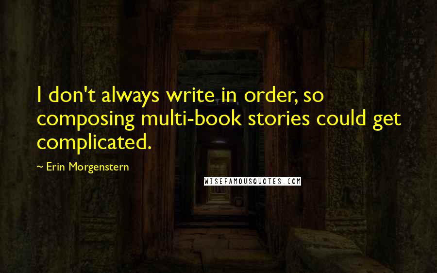 Erin Morgenstern Quotes: I don't always write in order, so composing multi-book stories could get complicated.
