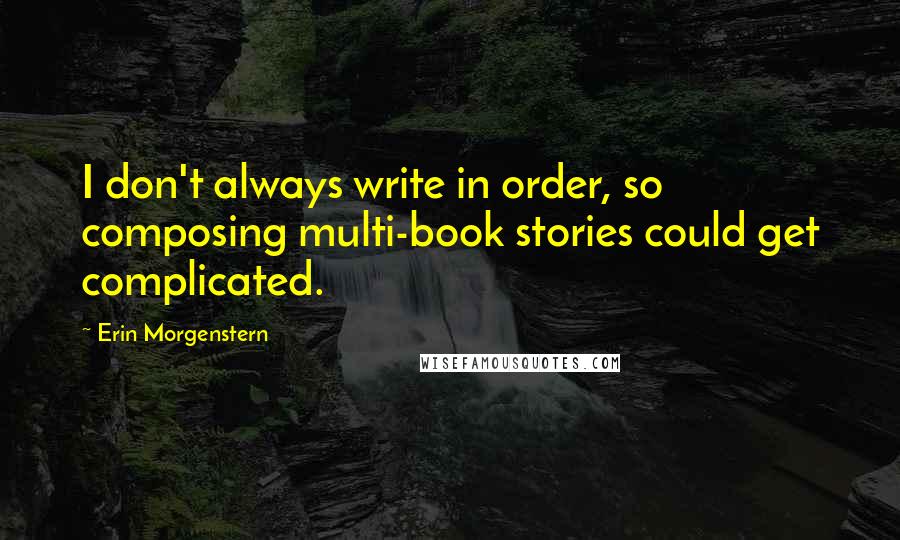 Erin Morgenstern Quotes: I don't always write in order, so composing multi-book stories could get complicated.