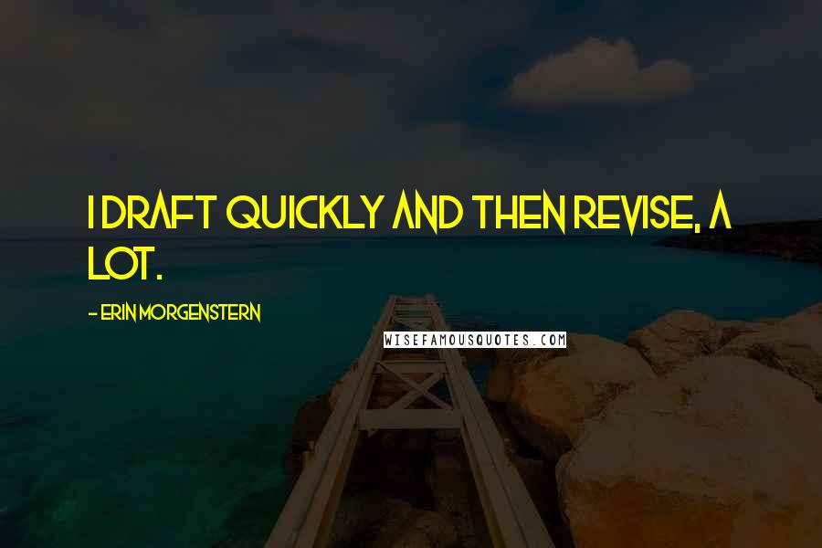 Erin Morgenstern Quotes: I draft quickly and then revise, a lot.