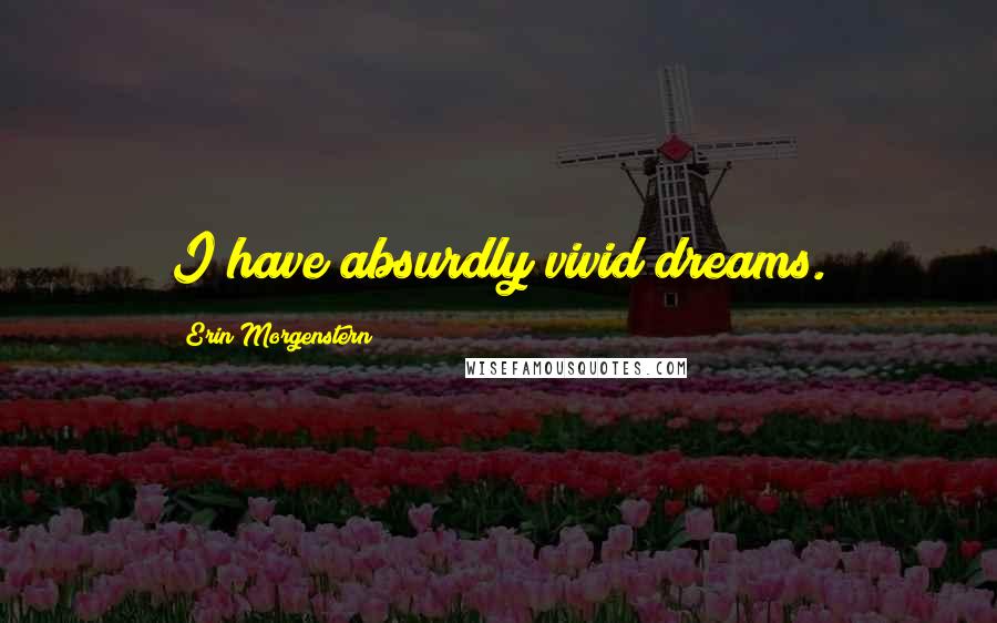 Erin Morgenstern Quotes: I have absurdly vivid dreams.