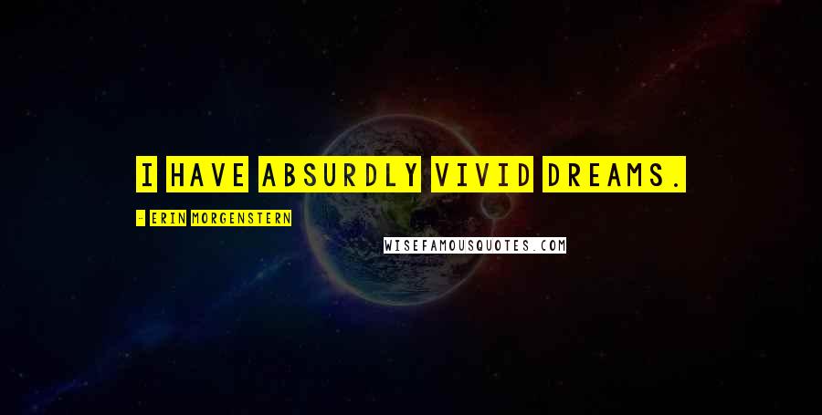 Erin Morgenstern Quotes: I have absurdly vivid dreams.