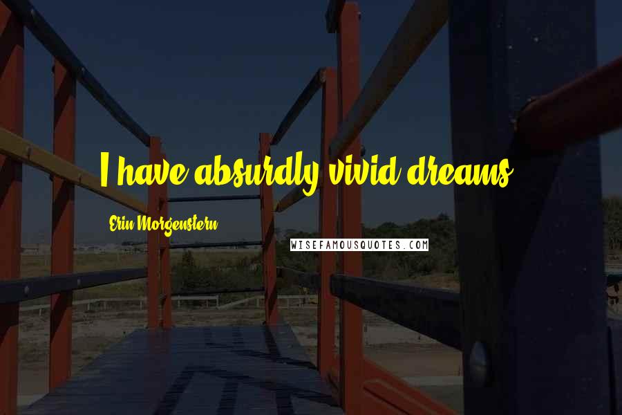 Erin Morgenstern Quotes: I have absurdly vivid dreams.