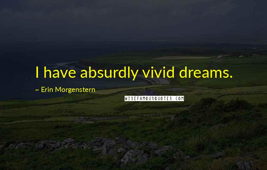 Erin Morgenstern Quotes: I have absurdly vivid dreams.