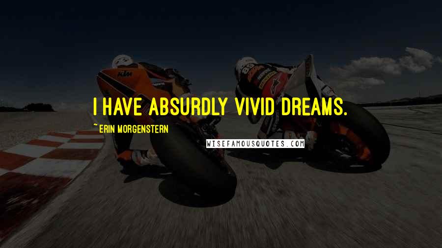 Erin Morgenstern Quotes: I have absurdly vivid dreams.