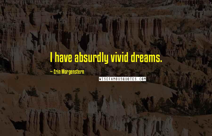Erin Morgenstern Quotes: I have absurdly vivid dreams.