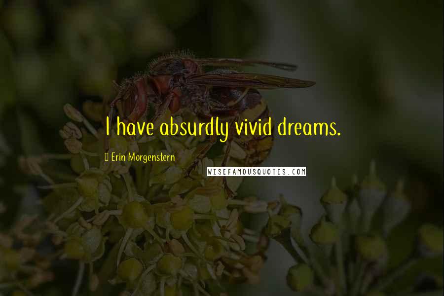 Erin Morgenstern Quotes: I have absurdly vivid dreams.