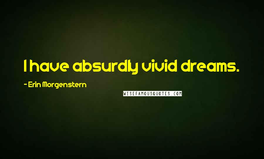 Erin Morgenstern Quotes: I have absurdly vivid dreams.