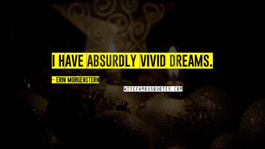 Erin Morgenstern Quotes: I have absurdly vivid dreams.