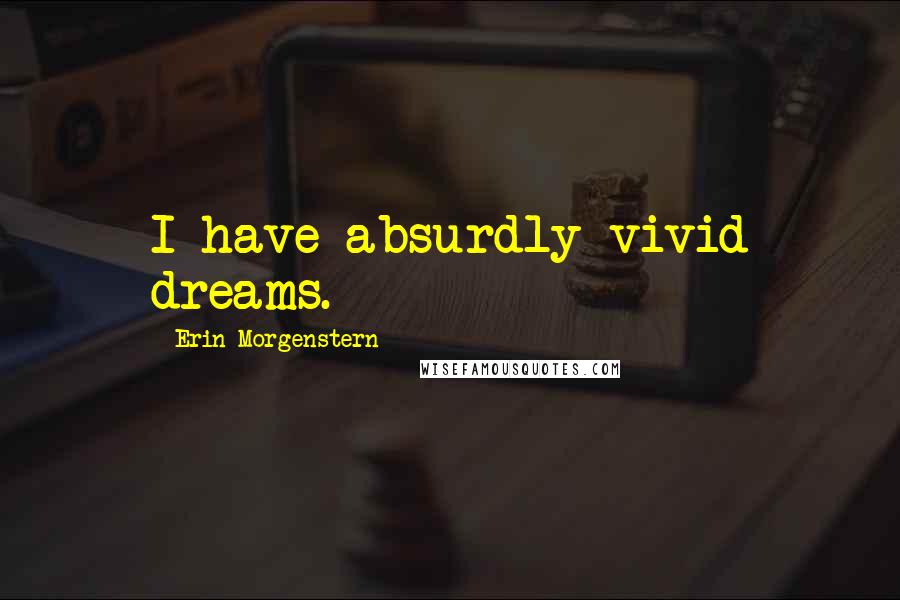 Erin Morgenstern Quotes: I have absurdly vivid dreams.