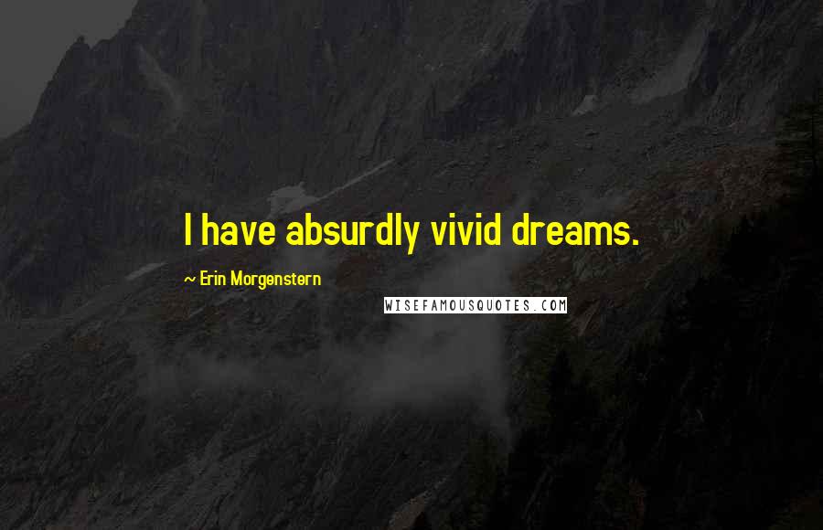 Erin Morgenstern Quotes: I have absurdly vivid dreams.