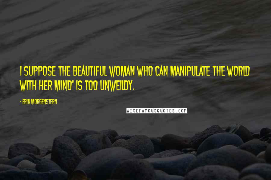 Erin Morgenstern Quotes: I suppose The Beautiful Woman Who Can Manipulate the World with Her Mind' is too unweildy.